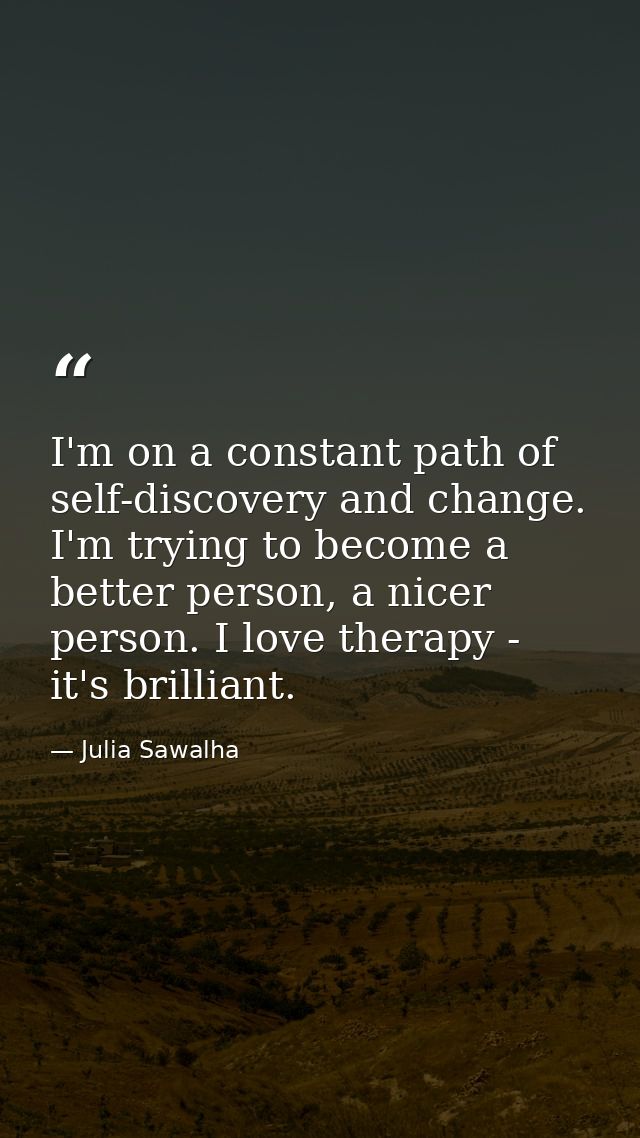 I'm on a constant path of self-discovery and change. I'm trying to become a better person, a nicer person. I love therap — Julia Sawalha