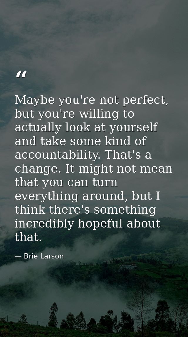 Maybe you're not perfect, but you're willing to actually look at yourself and take some kind of accountability. That's a — Brie Larson