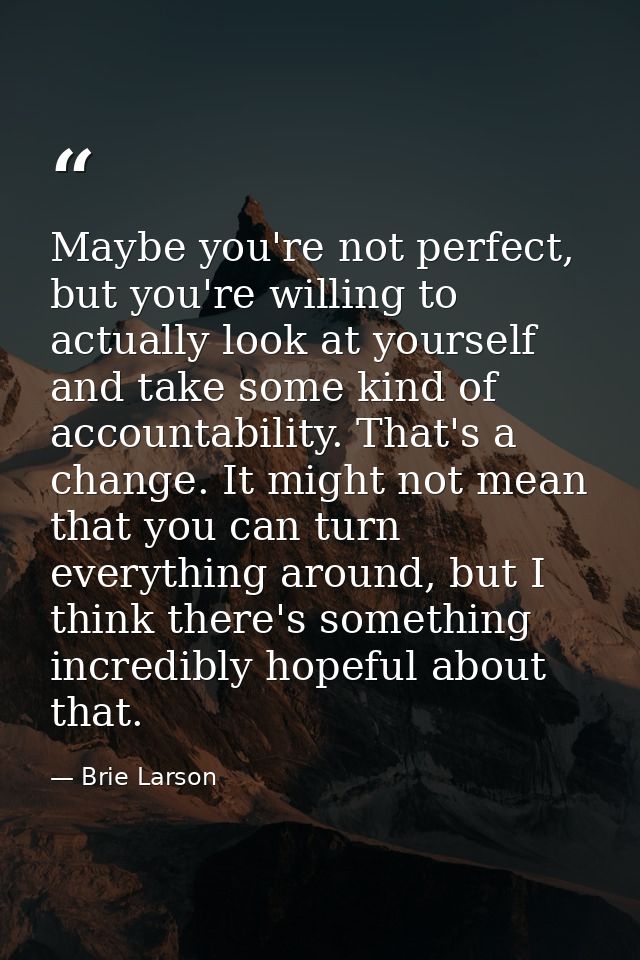 Maybe you're not perfect, but you're willing to actually look at yourself and take some kind of accountability. That's a — Brie Larson