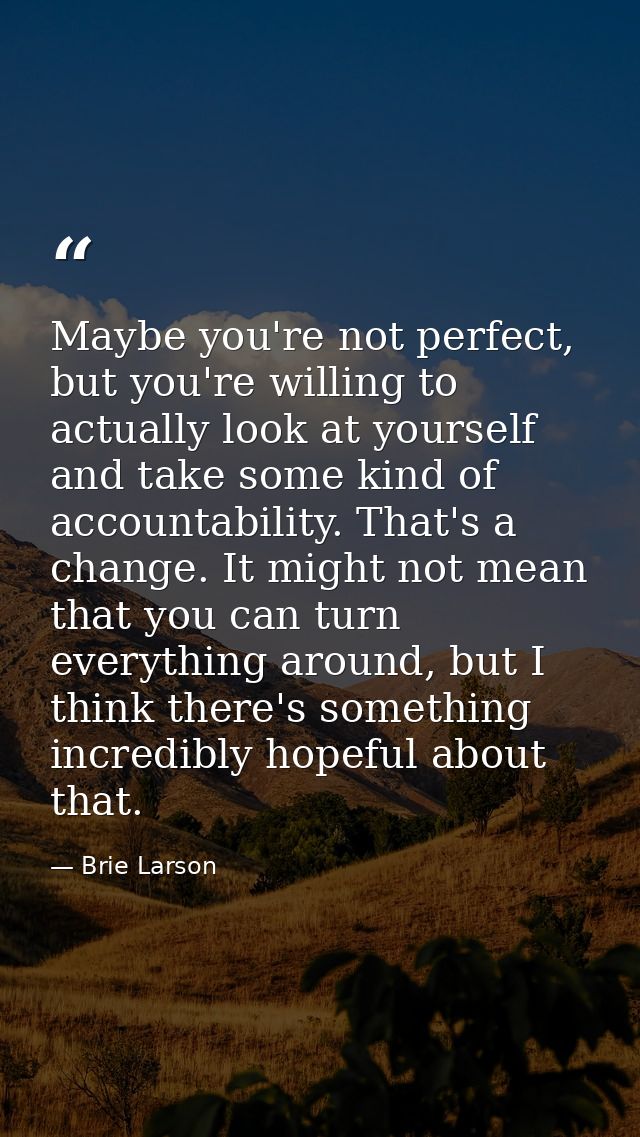 Maybe you're not perfect, but you're willing to actually look at yourself and take some kind of accountability. That's a — Brie Larson
