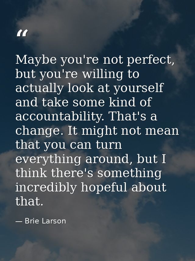 Maybe you're not perfect, but you're willing to actually look at yourself and take some kind of accountability. That's a — Brie Larson