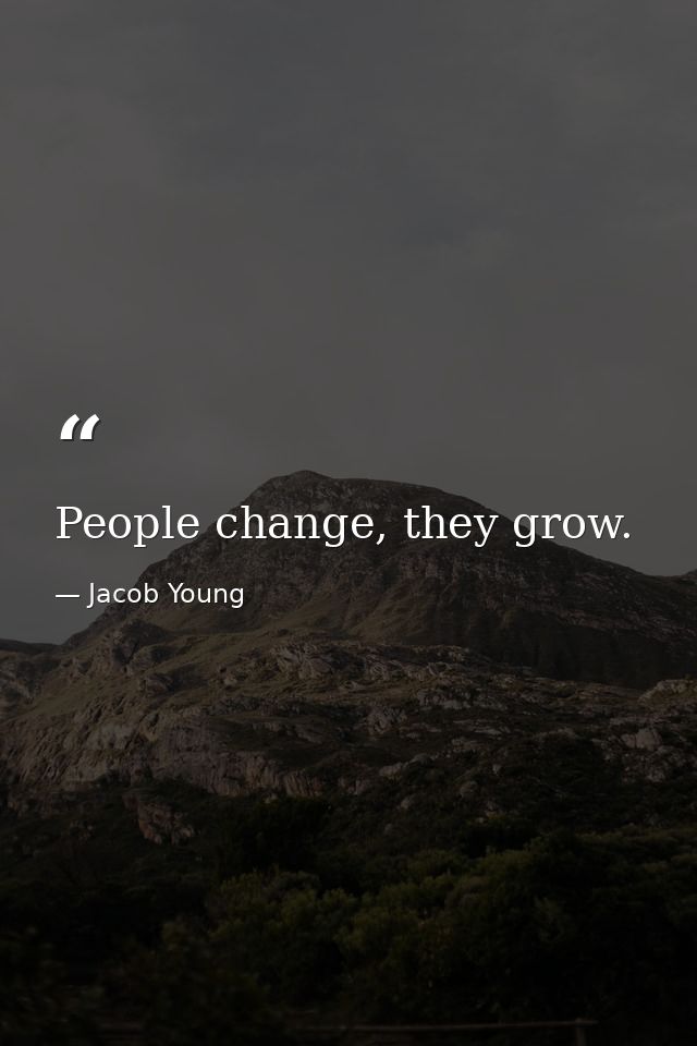 People change, they grow. — Jacob Young