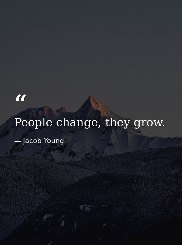 People change, they grow. — Jacob Young