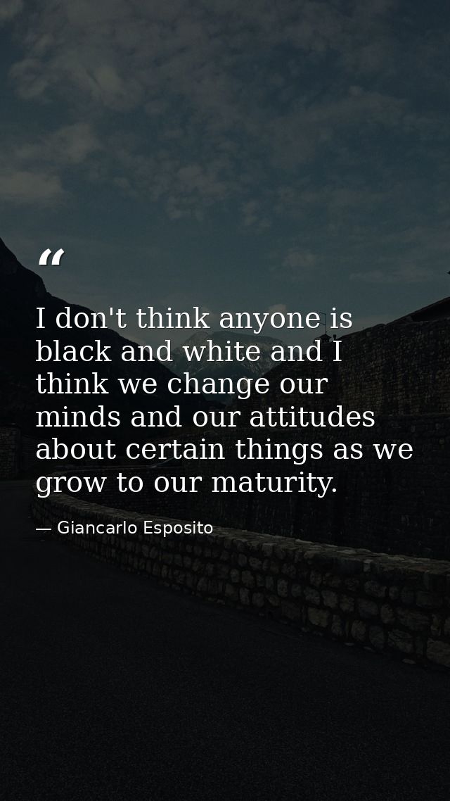 I don't think anyone is black and white and I think we change our minds and our attitudes about certain things as we gro — Giancarlo Esposito
