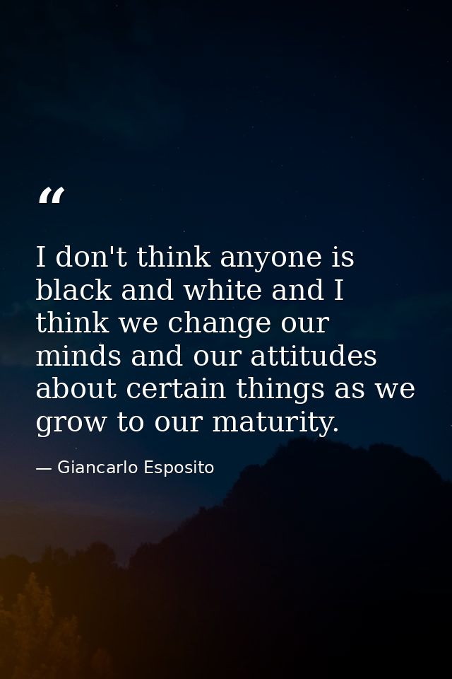 I don't think anyone is black and white and I think we change our minds and our attitudes about certain things as we gro — Giancarlo Esposito