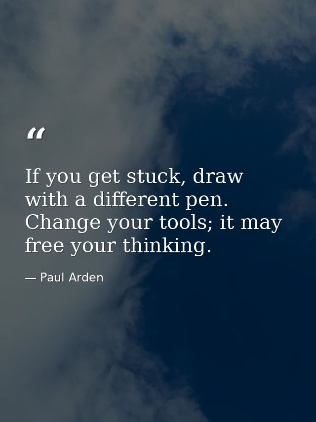 If you get stuck, draw with a different pen. Change your tools; it may free your thinking. — Paul Arden