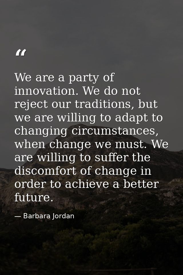 We are a party of innovation. We do not reject our traditions, but we are willing to adapt to changing circumstances, wh — Barbara Jordan