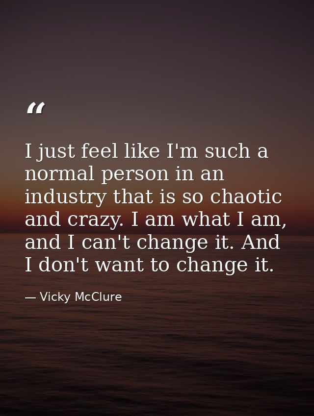 I just feel like I'm such a normal person in an industry that is so chaotic and crazy. I am what I am, and I can't chang — Vicky McClure