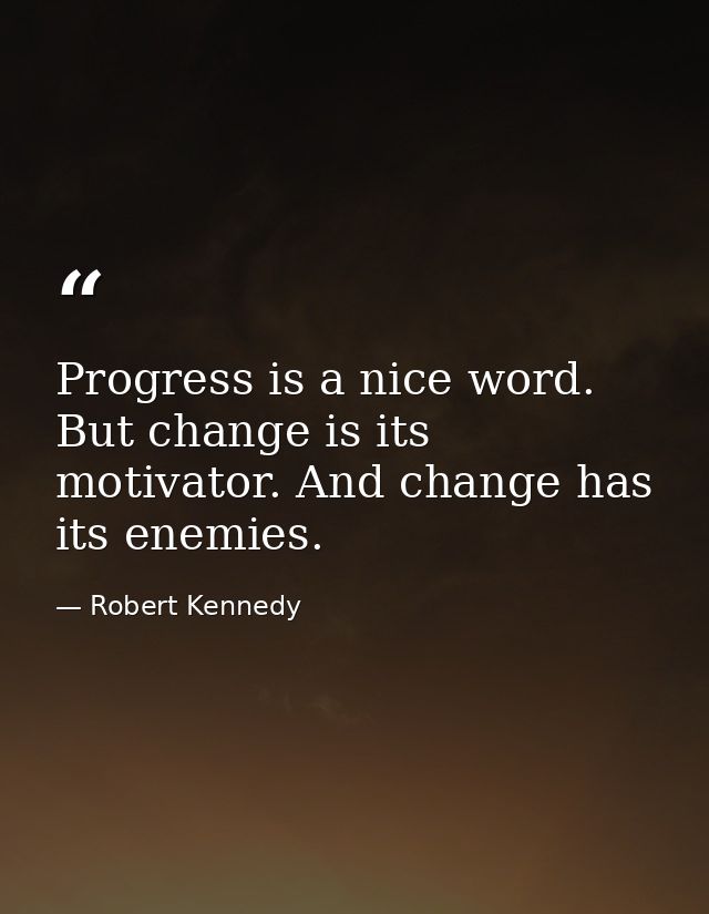 Progress is a nice word. But change is its motivator. And change has its enemies. — Robert Kennedy