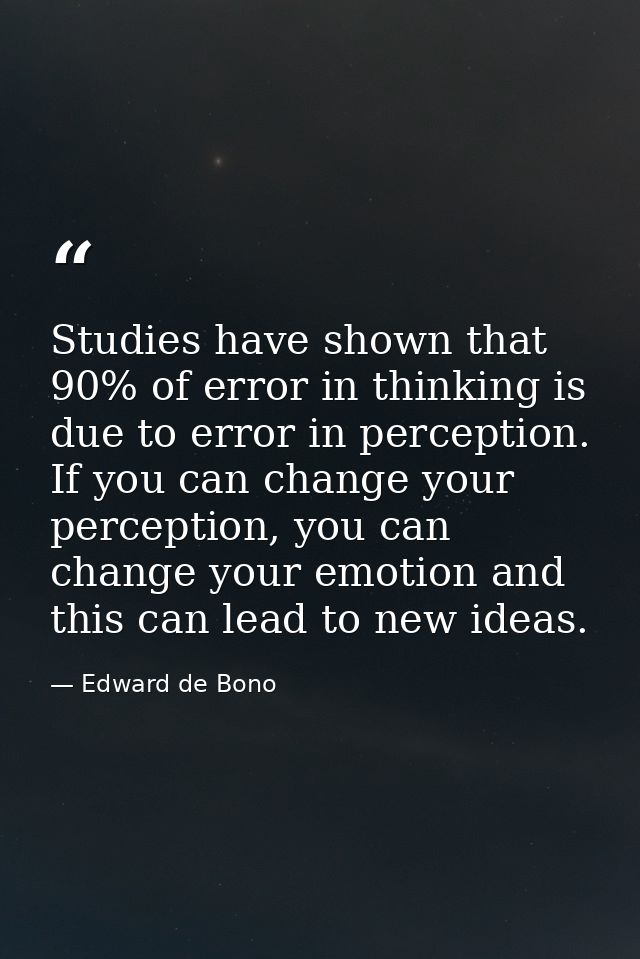 Studies have shown that 90% of error in thinking is due to error in perception. If you can change your perception, you c — Edward de Bono