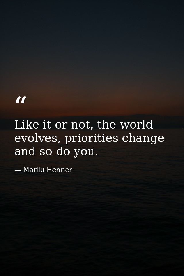 Like it or not, the world evolves, priorities change and so do you. — Marilu Henner
