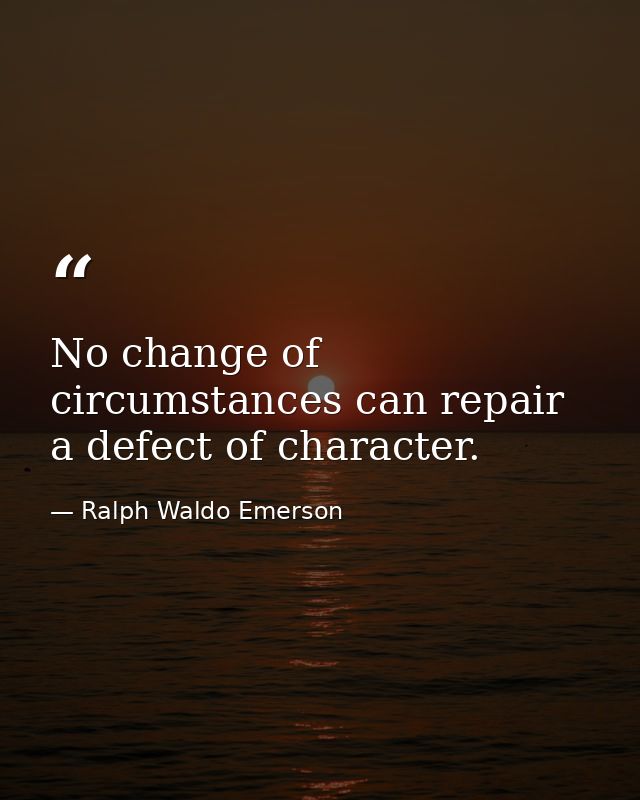 No change of circumstances can repair a defect of character. — Ralph Waldo Emerson