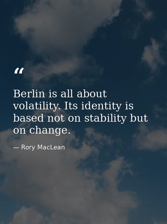 Berlin is all about volatility. Its identity is based not on stability but on change. — Rory MacLean