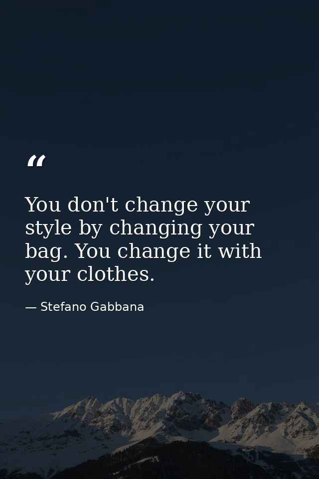 You don't change your style by changing your bag. You change it with your clothes. — Stefano Gabbana
