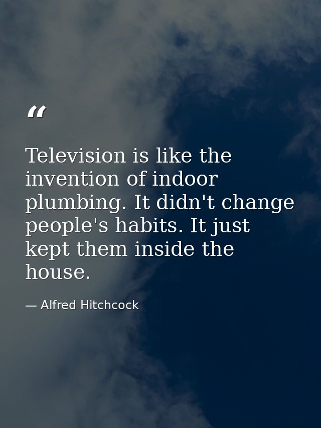Television is like the invention of indoor plumbing. It didn't change people's habits. It just kept them inside the hous — Alfred Hitchcock