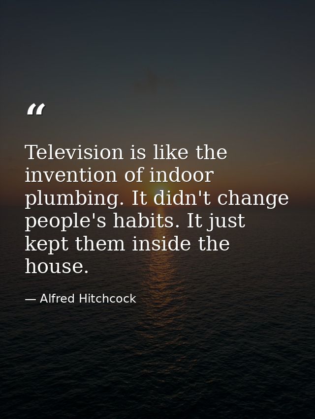 Television is like the invention of indoor plumbing. It didn't change people's habits. It just kept them inside the hous — Alfred Hitchcock