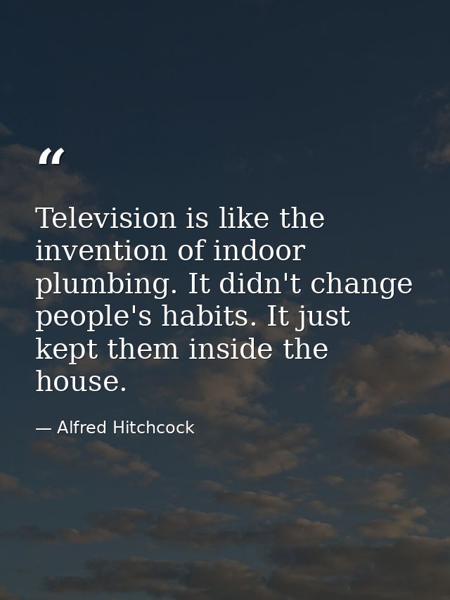 Television is like the invention of indoor plumbing. It didn't change people's habits. It just kept them inside the hous — Alfred Hitchcock