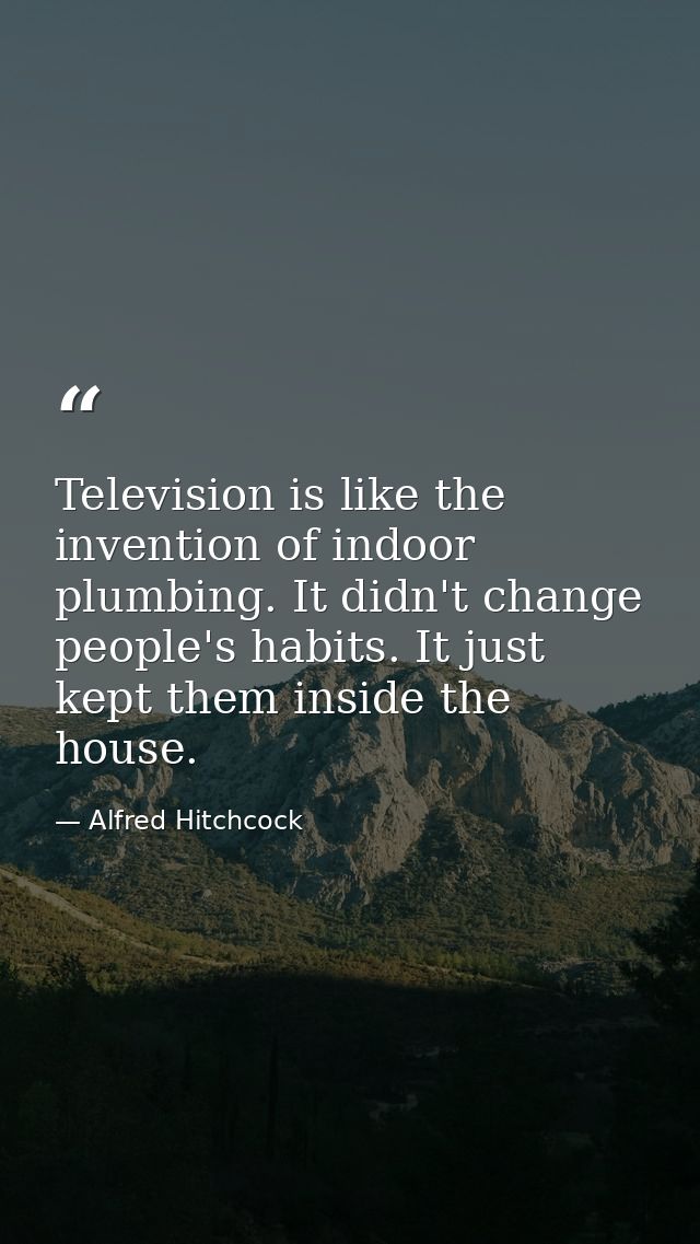Television is like the invention of indoor plumbing. It didn't change people's habits. It just kept them inside the hous — Alfred Hitchcock