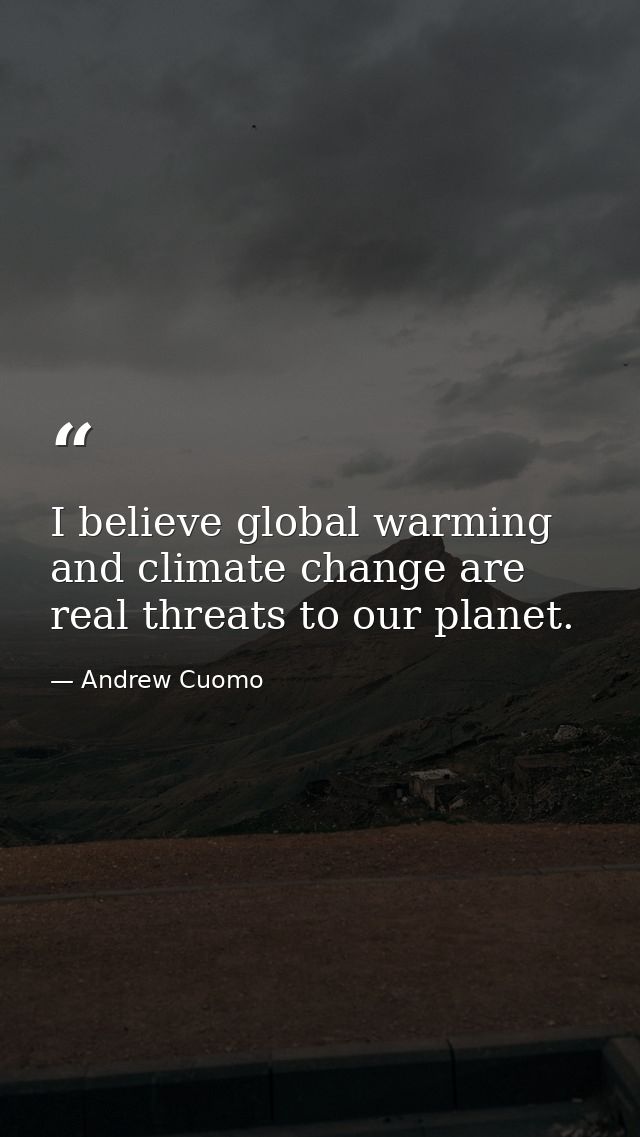 I believe global warming and climate change are real threats to our planet. — Andrew Cuomo