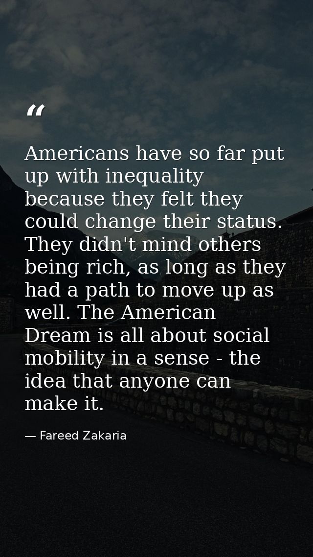 Americans have so far put up with inequality because they felt they could change their status. They didn't mind others b — Fareed Zakaria