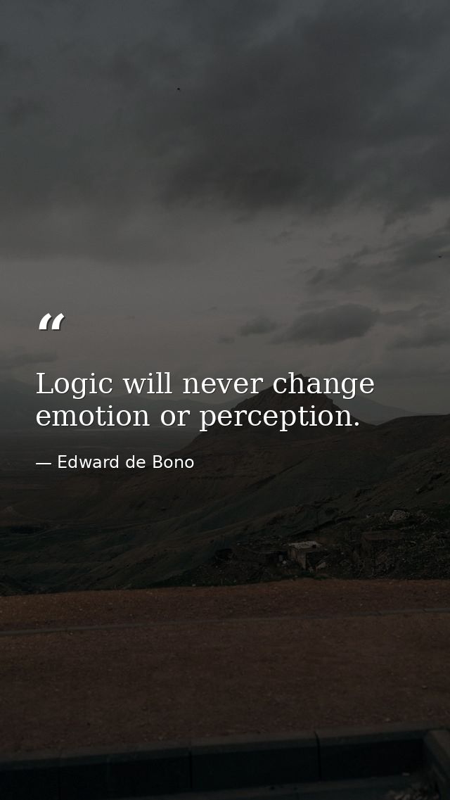 Logic will never change emotion or perception. — Edward de Bono