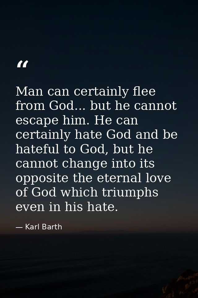 Man can certainly flee from God... but he cannot escape him. He can certainly hate God and be hateful to God, but he can — Karl Barth