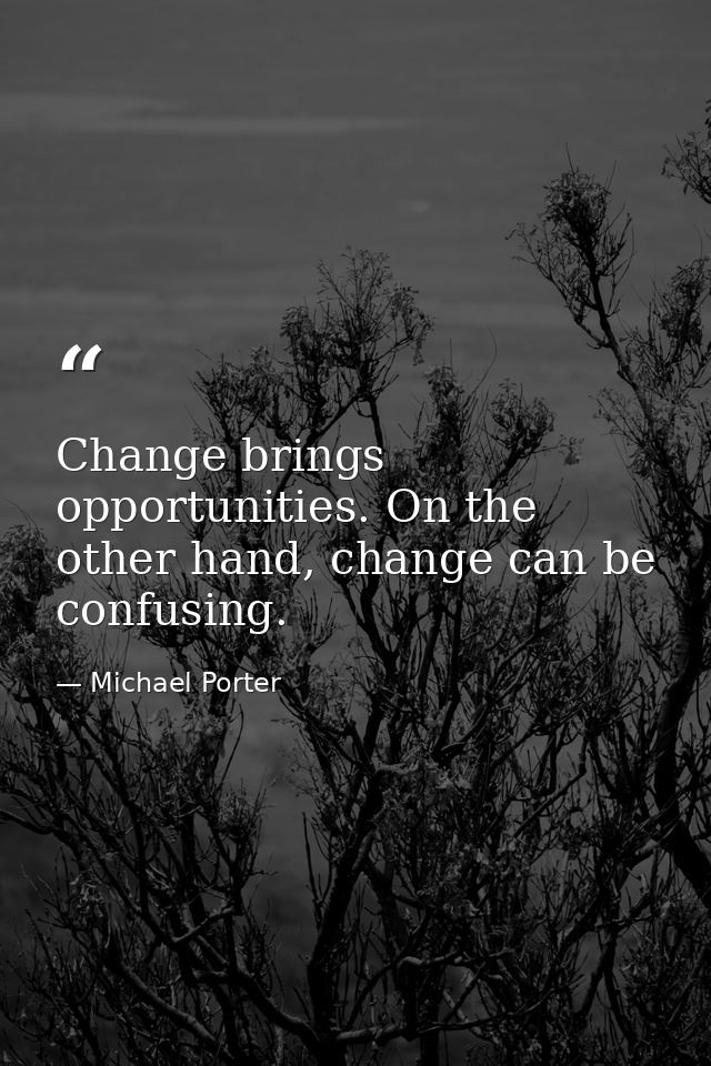 Change brings opportunities. On the other hand, change can be confusing. — Michael Porter