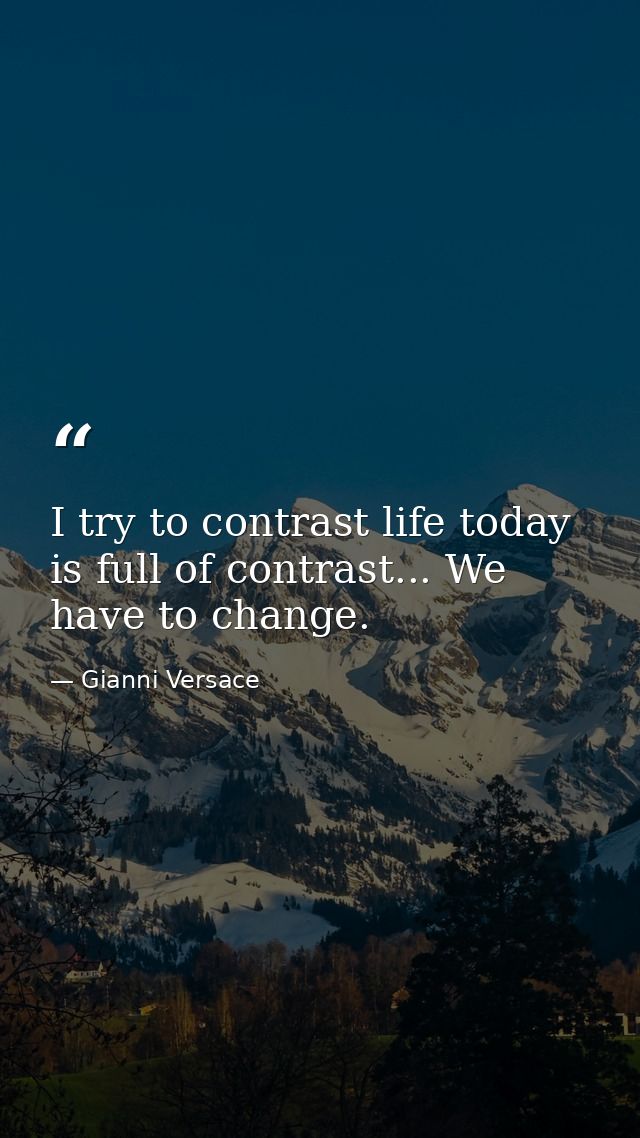 I try to contrast life today is full of contrast... We have to change. — Gianni Versace