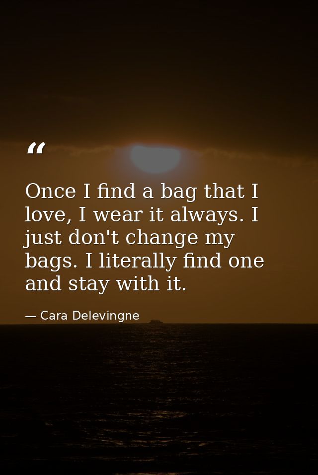 Once I find a bag that I love, I wear it always. I just don't change my bags. I literally find one and stay with it. — Cara Delevingne