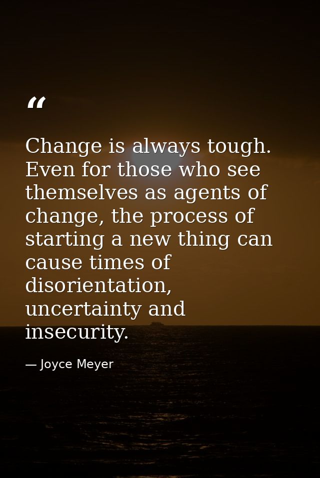 Change is always tough. Even for those who see themselves as agents of change, the process of starting a new thing can c — Joyce Meyer