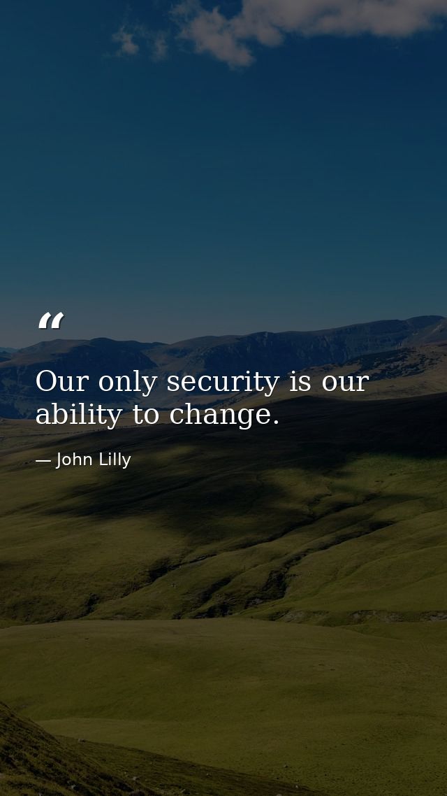 Our only security is our ability to change. — John Lilly