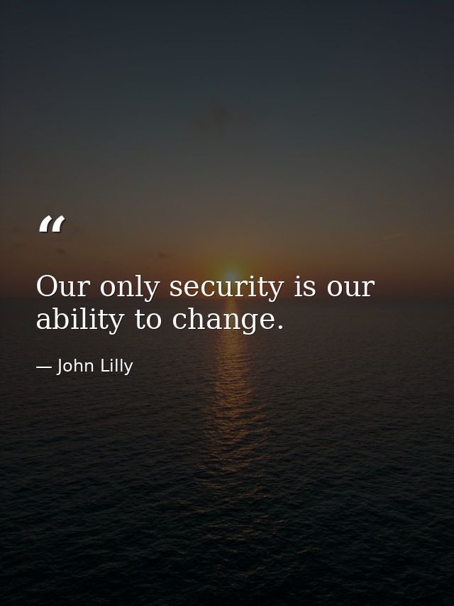 Our only security is our ability to change. — John Lilly