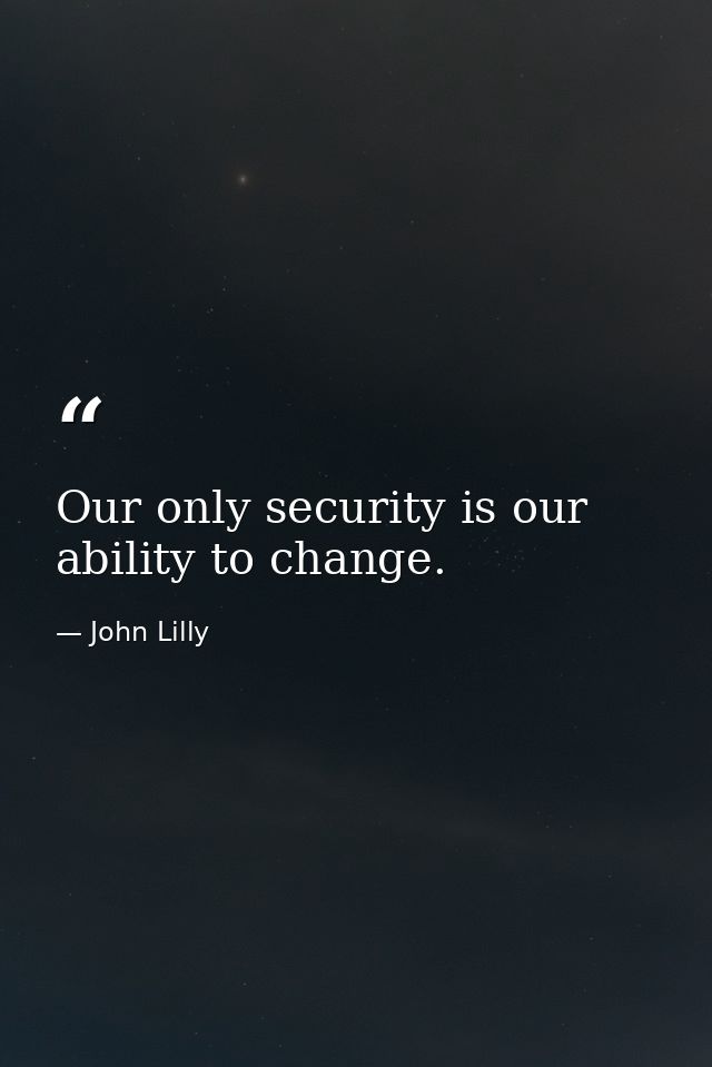 Our only security is our ability to change. — John Lilly