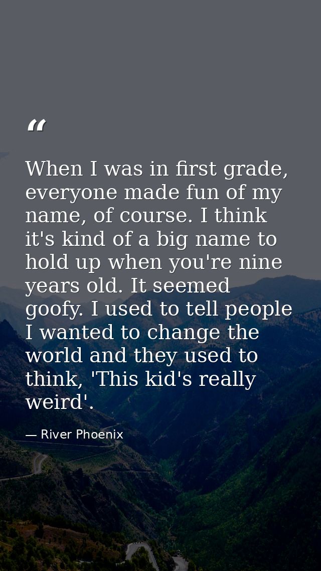When I was in first grade, everyone made fun of my name, of course. I think it's kind of a big name to hold up when you' — River Phoenix