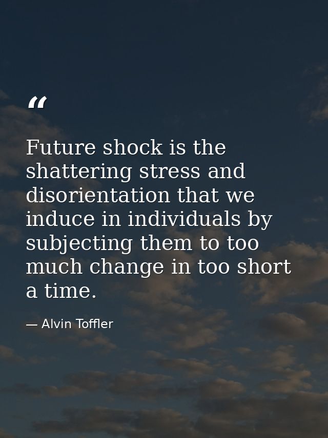 Future shock is the shattering stress and disorientation that we induce in individuals by subjecting them to too much ch — Alvin Toffler