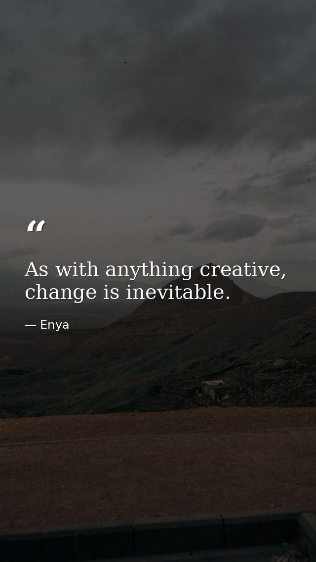 As with anything creative, change is inevitable. — Enya