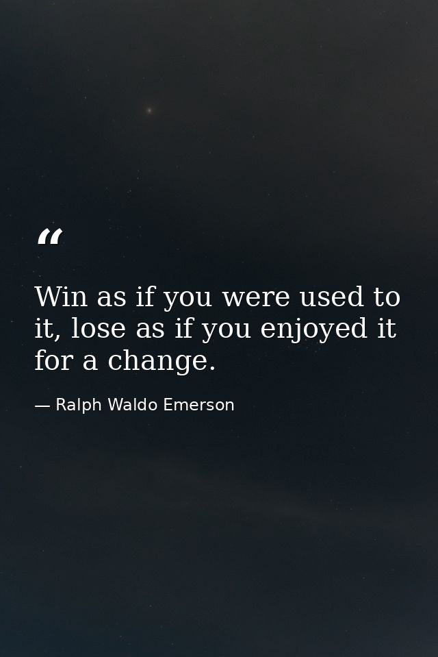 Win as if you were used to it, lose as if you enjoyed it for a change. — Ralph Waldo Emerson