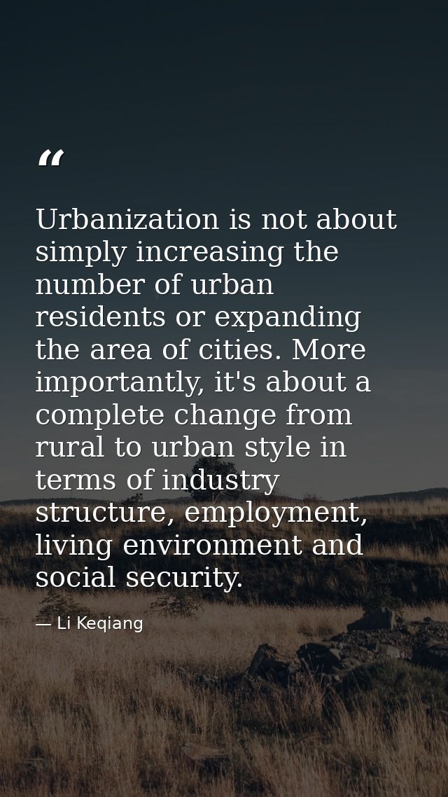 Urbanization is not about simply increasing the number of urban residents or expanding the area of cities. More importan — Li Keqiang