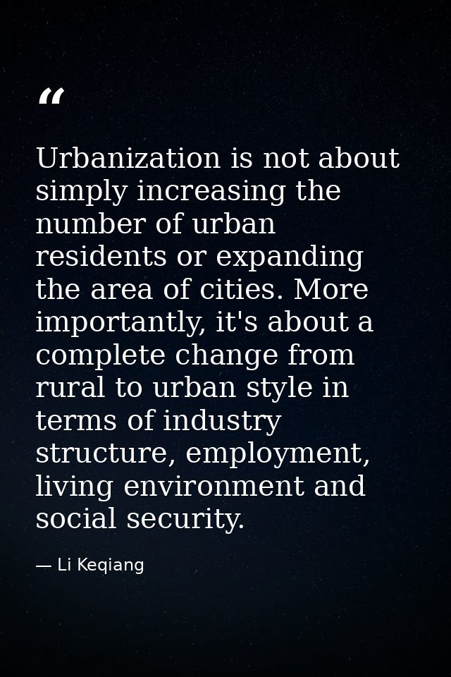 Urbanization is not about simply increasing the number of urban residents or expanding the area of cities. More importan — Li Keqiang