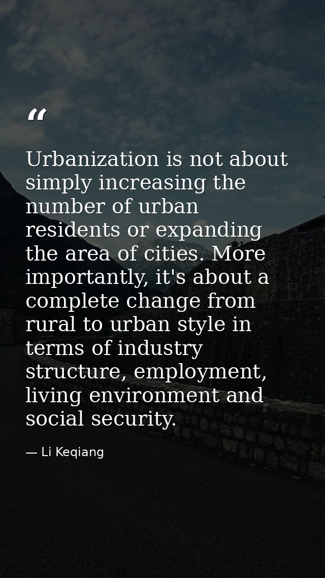 Urbanization is not about simply increasing the number of urban residents or expanding the area of cities. More importan — Li Keqiang