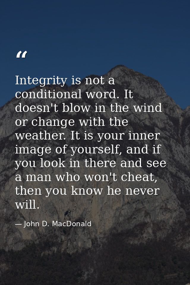 Integrity is not a conditional word. It doesn't blow in the wind or change with the weather. It is your inner image of y — John D. MacDonald
