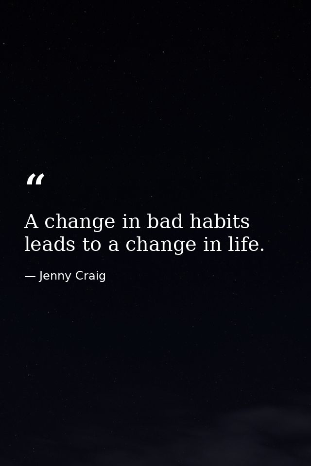 A change in bad habits leads to a change in life. — Jenny Craig