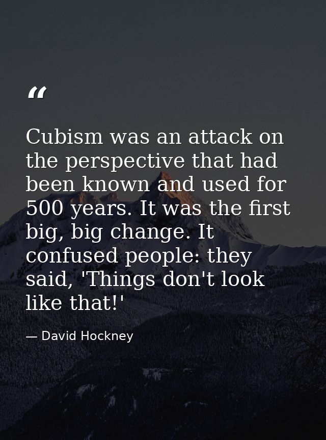 Cubism was an attack on the perspective that had been known and used for 500 years. It was the first big, big change. It — David Hockney