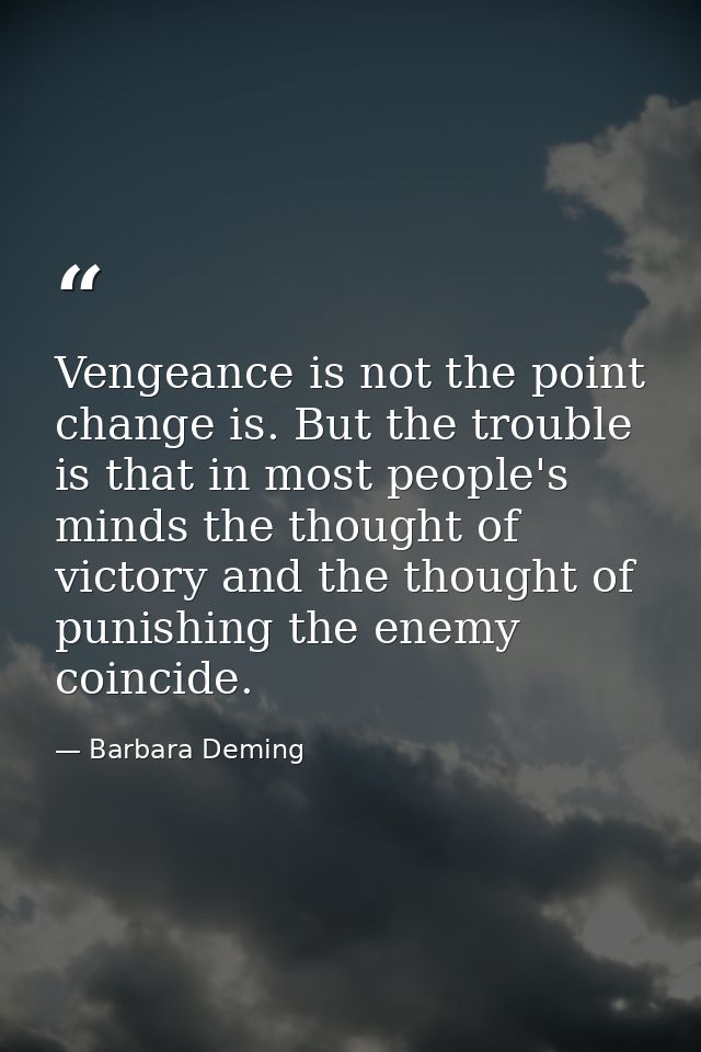 Vengeance is not the point change is. But the trouble is that in most people's minds the thought of victory and the thou — Barbara Deming