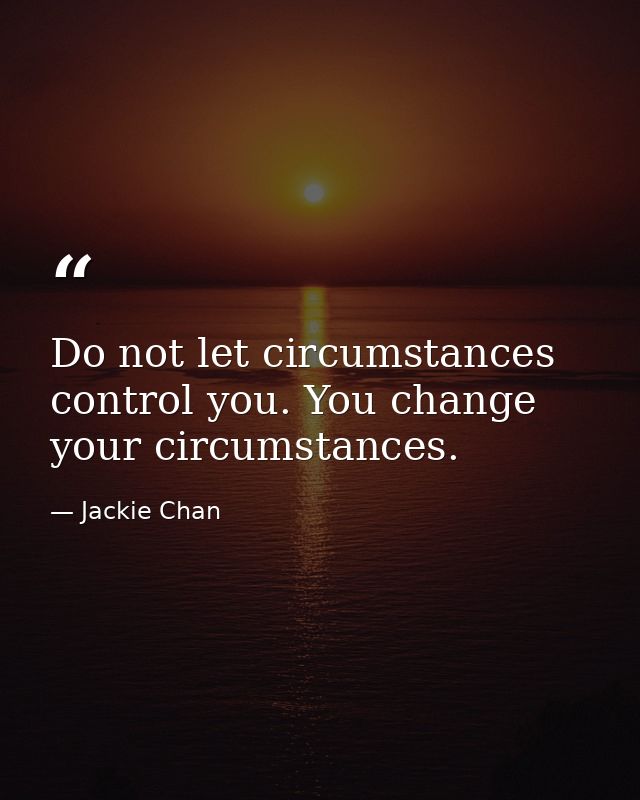 Do not let circumstances control you. You change your circumstances. — Jackie Chan