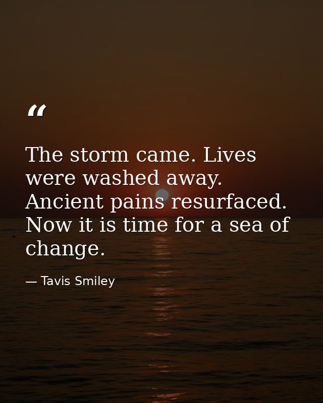 The storm came. Lives were washed away. Ancient pains resurfaced. Now it is time for a sea of change. — Tavis Smiley