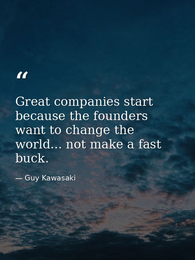 Great companies start because the founders want to change the world... not make a fast buck. — Guy Kawasaki