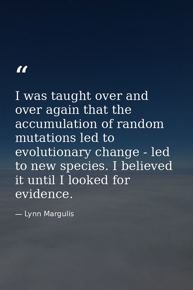 I was taught over and over again that the accumulation of random mutations led to evolutionary change - led to new speci — Lynn Margulis
