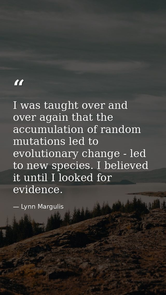 I was taught over and over again that the accumulation of random mutations led to evolutionary change - led to new speci — Lynn Margulis