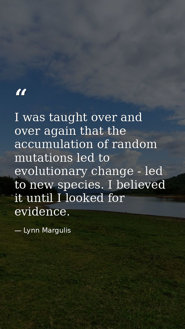 I was taught over and over again that the accumulation of random mutations led to evolutionary change - led to new speci — Lynn Margulis